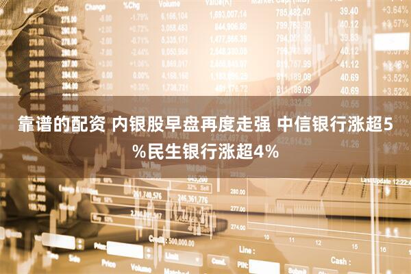 靠谱的配资 内银股早盘再度走强 中信银行涨超5%民生银行涨超4%