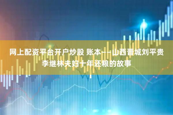 网上配资平台开户炒股 账本——山西晋城刘平贵李继林夫妇十年还粮的故事