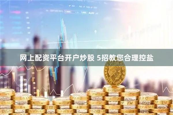 网上配资平台开户炒股 5招教您合理控盐