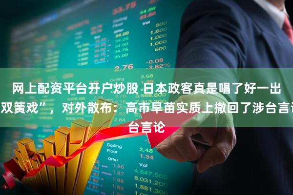 网上配资平台开户炒股 日本政客真是唱了好一出“双簧戏”，对外散布：高市早苗实质上撤回了涉台言论