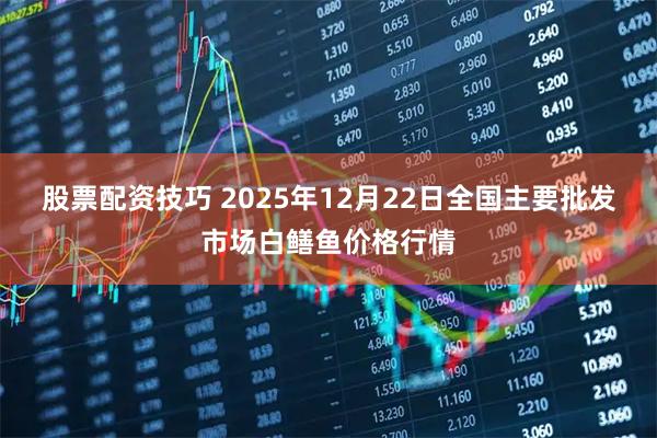 股票配资技巧 2025年12月22日全国主要批发市场白鳝鱼价格行情