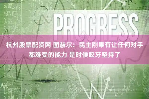 杭州股票配资网 图赫尔：民主刚果有让任何对手都难受的能力 是时候咬牙坚持了