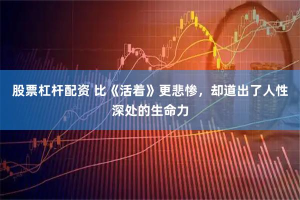 股票杠杆配资 比《活着》更悲惨，却道出了人性深处的生命力