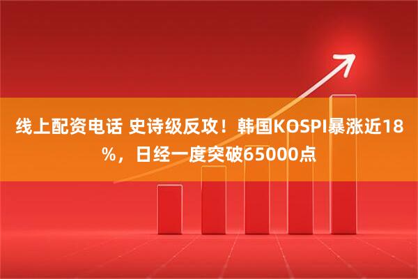 线上配资电话 史诗级反攻！韩国KOSPI暴涨近18%，日经一度突破65000点